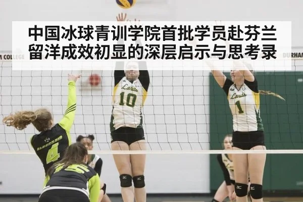 中国冰球青训学院首批学员赴芬兰留洋成效初显的深层启示与思考录