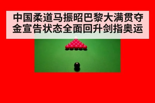 中国柔道马振昭巴黎大满贯夺金宣告状态全面回升剑指奥运